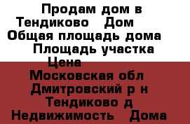 Продам дом в Тендиково › Дом ­ 45 › Общая площадь дома ­ 150 › Площадь участка ­ 20 › Цена ­ 3 900 000 - Московская обл., Дмитровский р-н, Тендиково д. Недвижимость » Дома, коттеджи, дачи продажа   